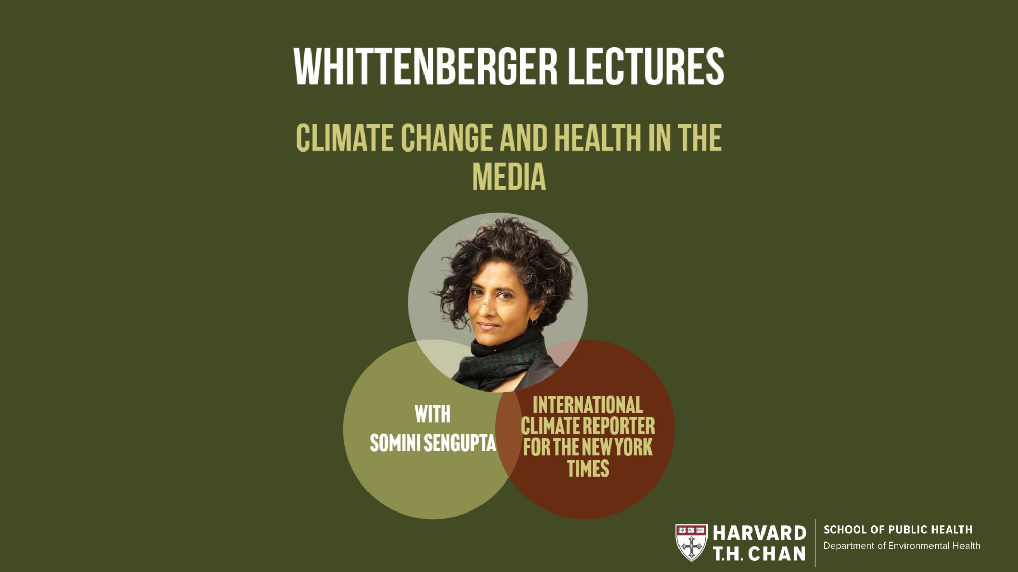 Graphic that has a photo of Somini Sengupta with text "Whittenberger Lectures: Climate Change and health in the media with Somini Sengupta, International Climate Reporter for the NYT" with the lecture date, Friday, Sept. 29 from 4-5 pm at Kresge 202. The TH Chan School of Public Health logo is at the bottom.